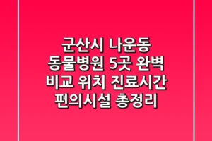군산시 나운동 동물병원 5곳 완벽 비교 – 위치, 진료시간, 편의시설 총정리
