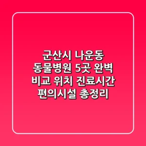 군산시 나운동 동물병원 5곳 완벽 비교 - 위치, 진료시간, 편의시설 총정리