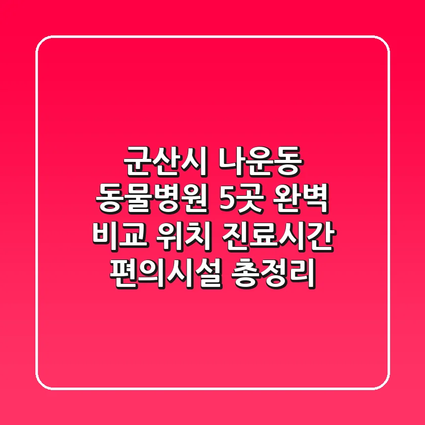 군산시 나운동 동물병원 5곳 완벽 비교 - 위치, 진료시간, 편의시설 총정리