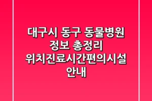 대구시 동구 동물병원 정보 총정리 – 위치/진료시간/편의시설 안내