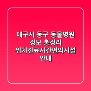 대구시 동구 동물병원 정보 총정리 - 위치/진료시간/편의시설 안내