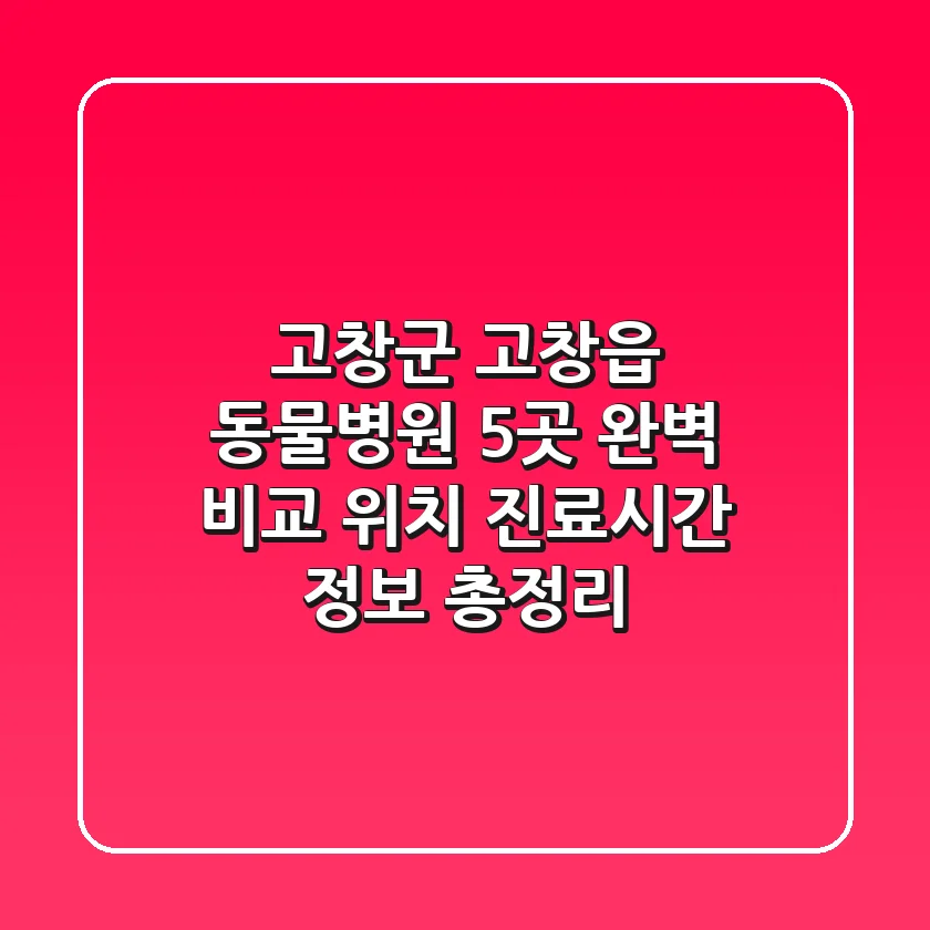 고창군 고창읍 동물병원 5곳 완벽 비교 - 위치, 진료시간, 정보 총정리