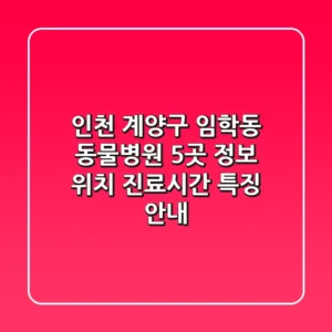 인천 계양구 임학동 동물병원 5곳 정보 - 위치, 진료시간, 특징 안내
