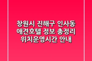 창원시 진해구 인사동 애견호텔 정보 총정리 – 위치/운영시간 안내