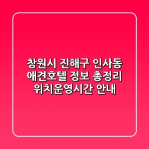 창원시 진해구 인사동 애견호텔 정보 총정리 - 위치/운영시간 안내