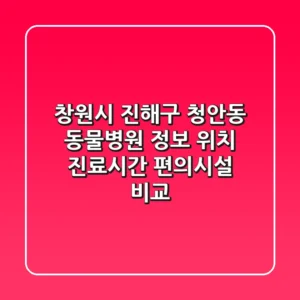 창원시 진해구 청안동 동물병원 정보: 위치, 진료시간, 편의시설 비교