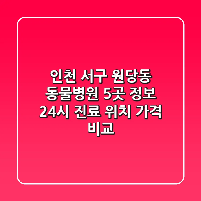 인천 서구 원당동 동물병원 5곳 정보 - 24시 진료, 위치, 가격 비교