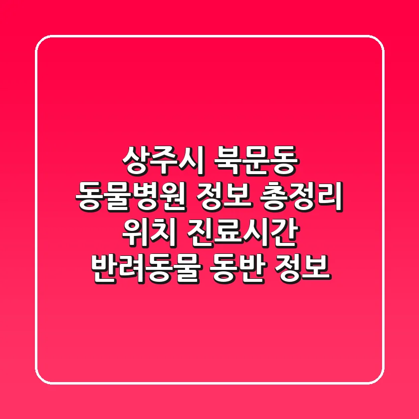 상주시 북문동 동물병원 정보 총정리 - 위치, 진료시간, 반려동물 동반 정보