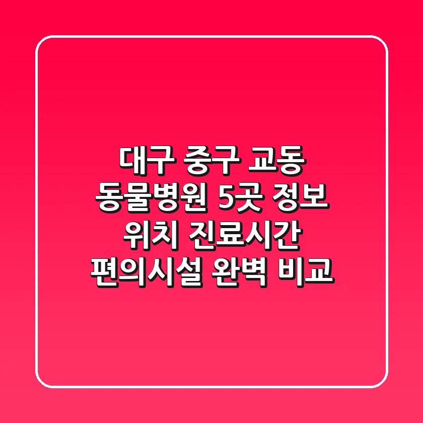 대구 중구 교동 동물병원 5곳 정보 - 위치, 진료시간, 편의시설 완벽 비교