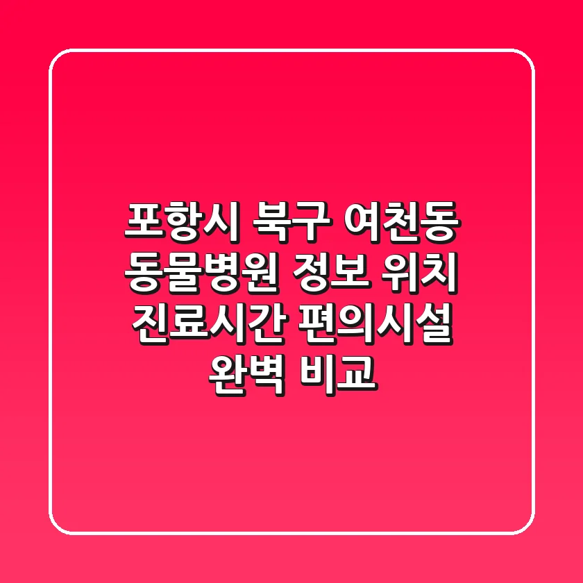 포항시 북구 여천동 동물병원 정보: 위치, 진료시간, 편의시설 완벽 비교