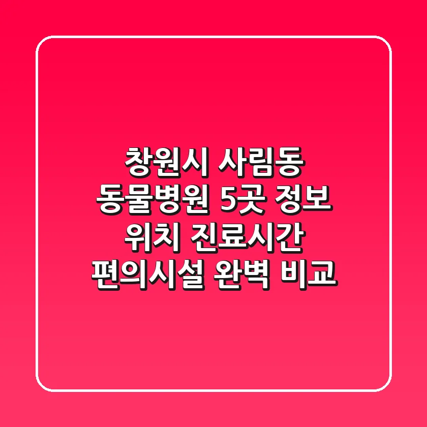 창원시 사림동 동물병원 5곳 정보 - 위치, 진료시간, 편의시설 완벽 비교