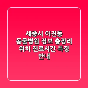 세종시 어진동 동물병원 정보 총정리 - 위치, 진료시간, 특징 안내