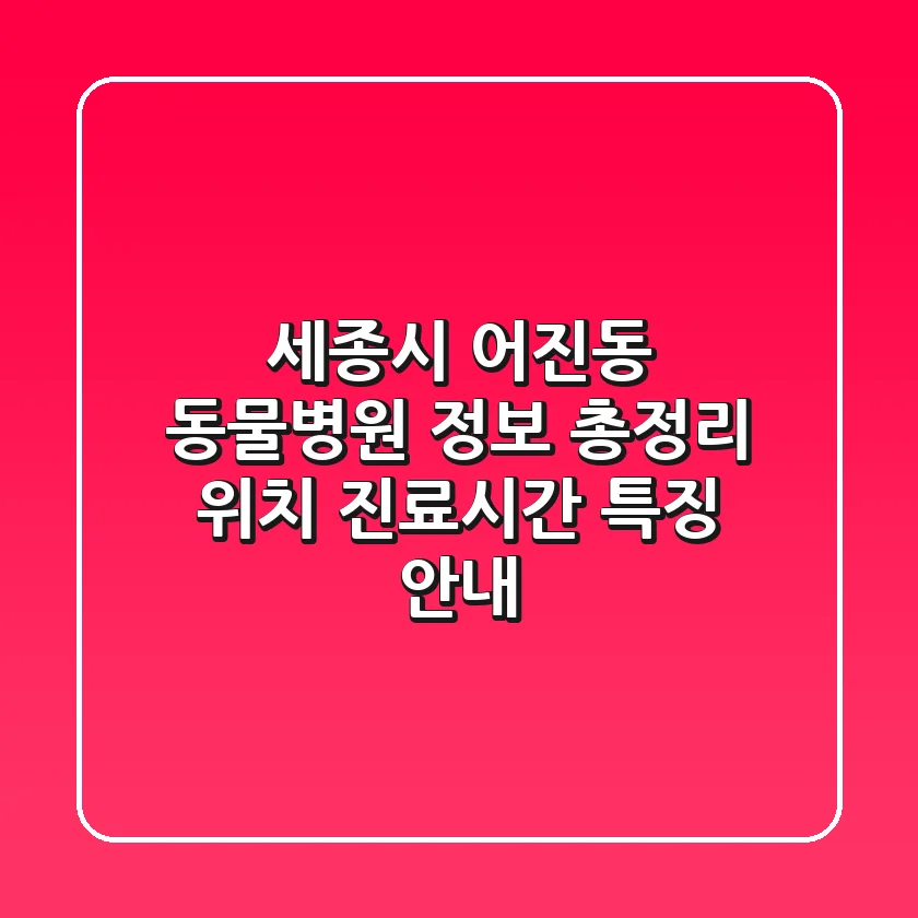세종시 어진동 동물병원 정보 총정리 - 위치, 진료시간, 특징 안내