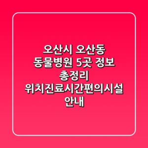 오산시 오산동 동물병원 5곳 정보 총정리 - 위치/진료시간/편의시설 안내