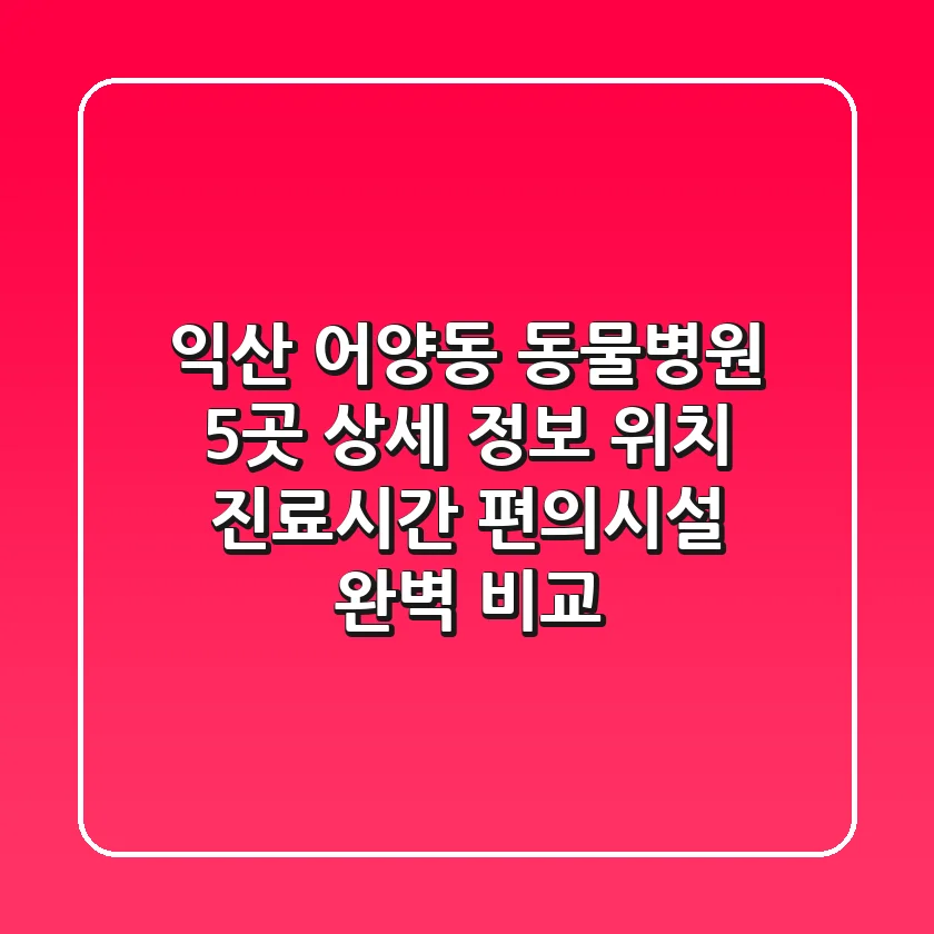 익산 어양동 동물병원 5곳 상세 정보 - 위치, 진료시간, 편의시설 완벽 비교