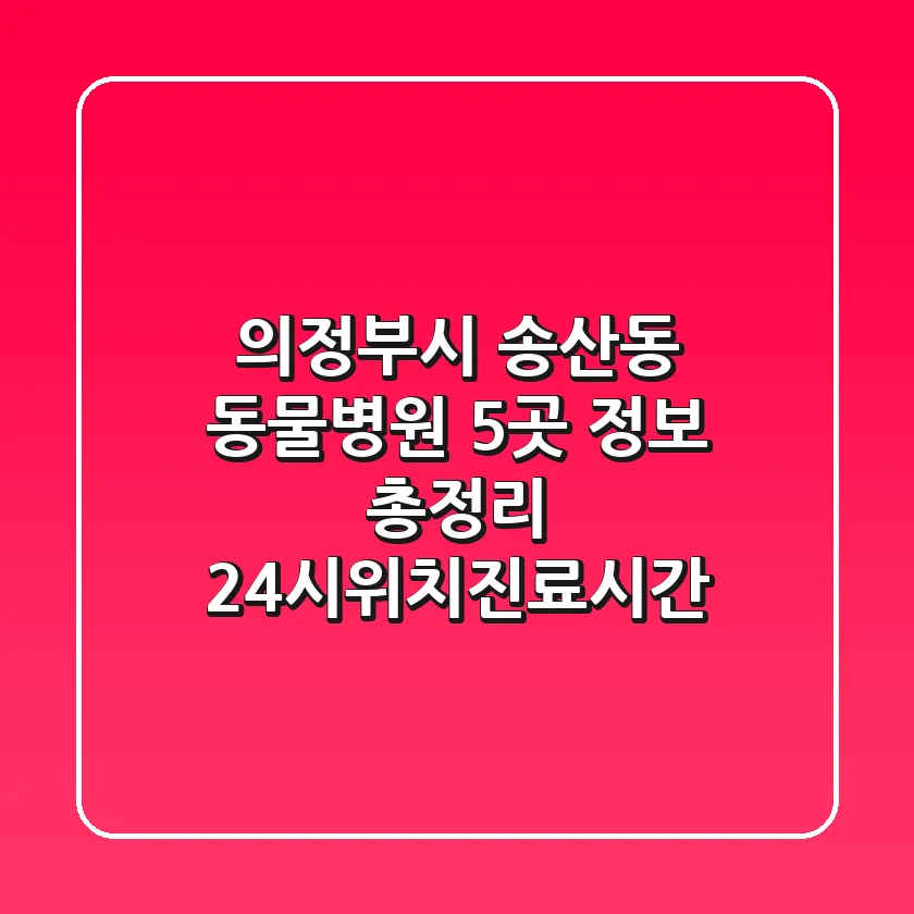 의정부시 송산동 동물병원 5곳 정보 총정리 - 24시/위치/진료시간
