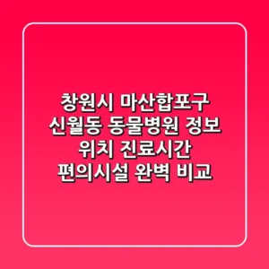 창원시 마산합포구 신월동 동물병원 정보: 위치, 진료시간, 편의시설 완벽 비교