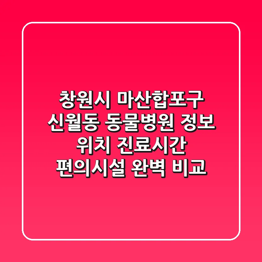 창원시 마산합포구 신월동 동물병원 정보: 위치, 진료시간, 편의시설 완벽 비교