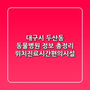 대구시 두산동 동물병원 정보 총정리 - 위치/진료시간/편의시설