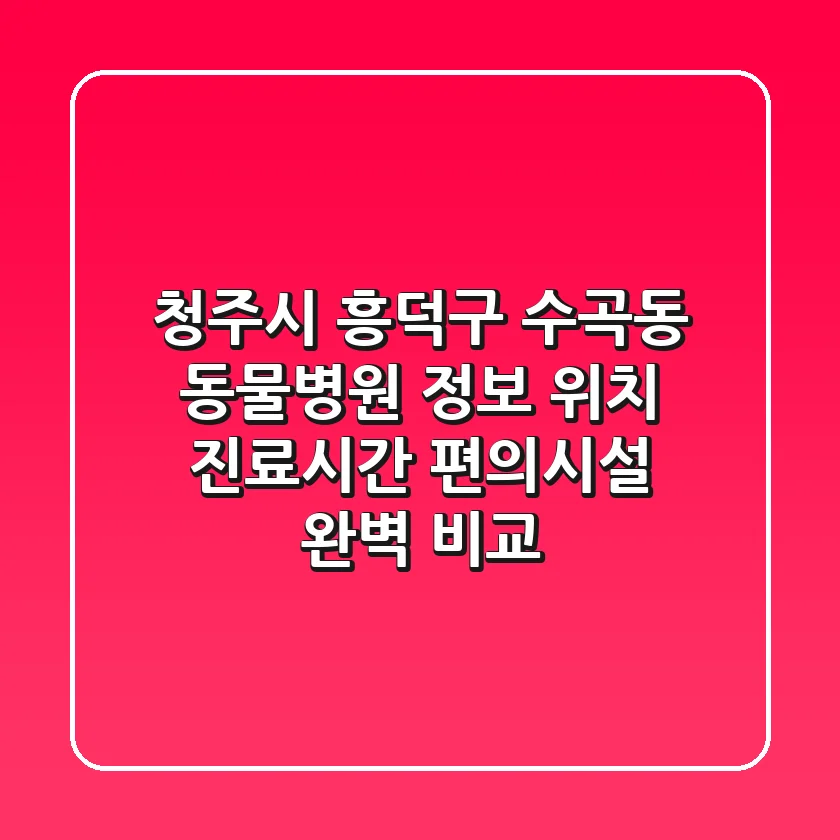 청주시 흥덕구 수곡동 동물병원 정보: 위치, 진료시간, 편의시설 완벽 비교