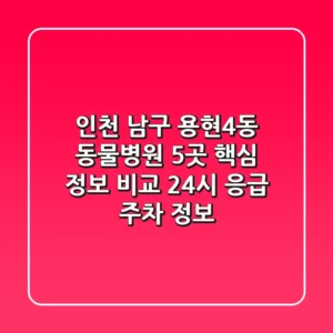 인천 남구 용현4동 동물병원 5곳 핵심 정보 비교 - 24시 응급, 주차 정보