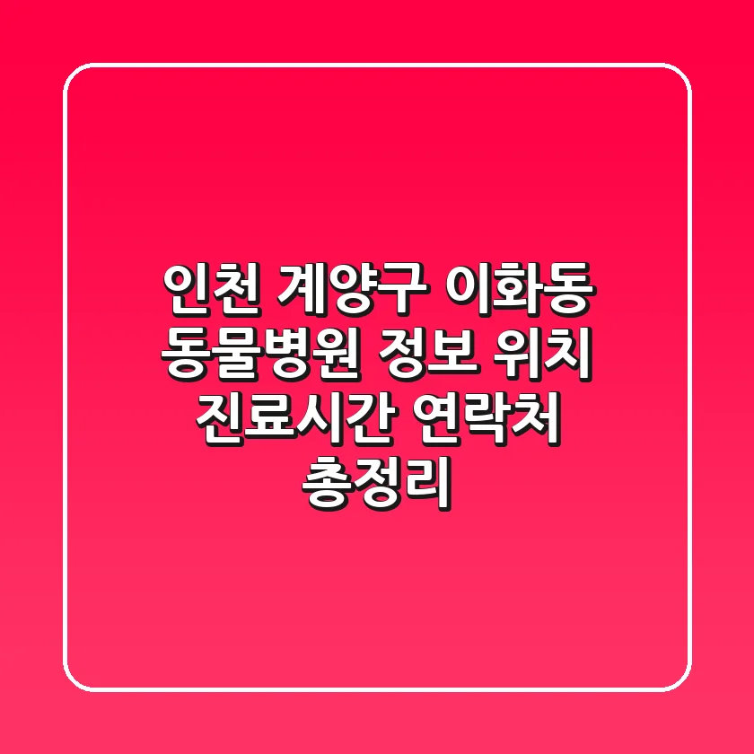 인천 계양구 이화동 동물병원 정보 - 위치, 진료시간, 연락처 총정리