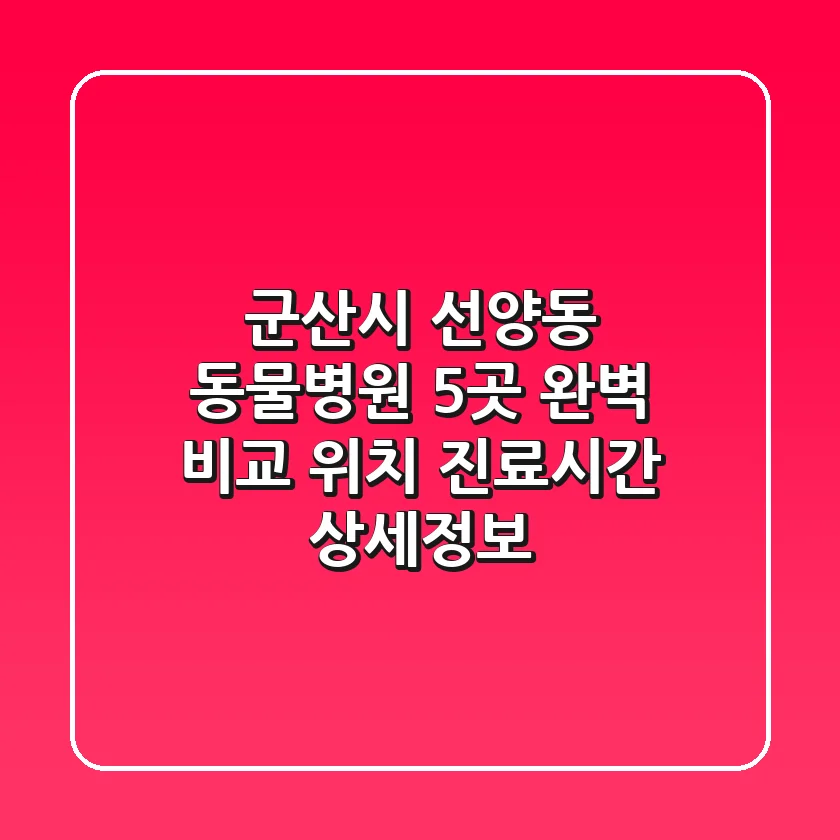 군산시 선양동 동물병원 5곳 완벽 비교: 위치, 진료시간, 상세정보