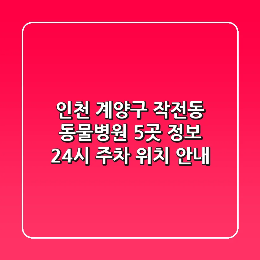 인천 계양구 작전동 동물병원 5곳 정보 - 24시, 주차, 위치 안내