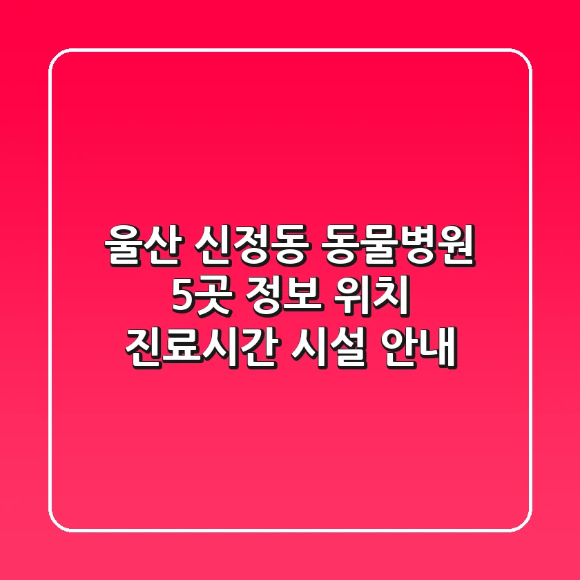 울산 신정동 동물병원 5곳 정보 - 위치, 진료시간, 시설 안내