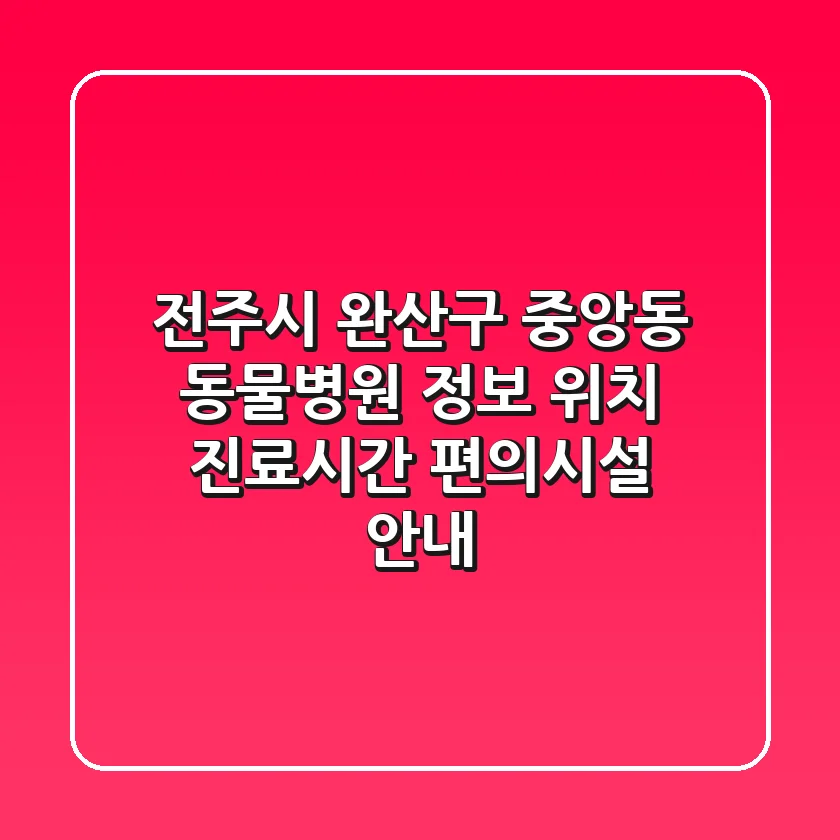 전주시 완산구 중앙동 동물병원 정보 - 위치, 진료시간, 편의시설 안내