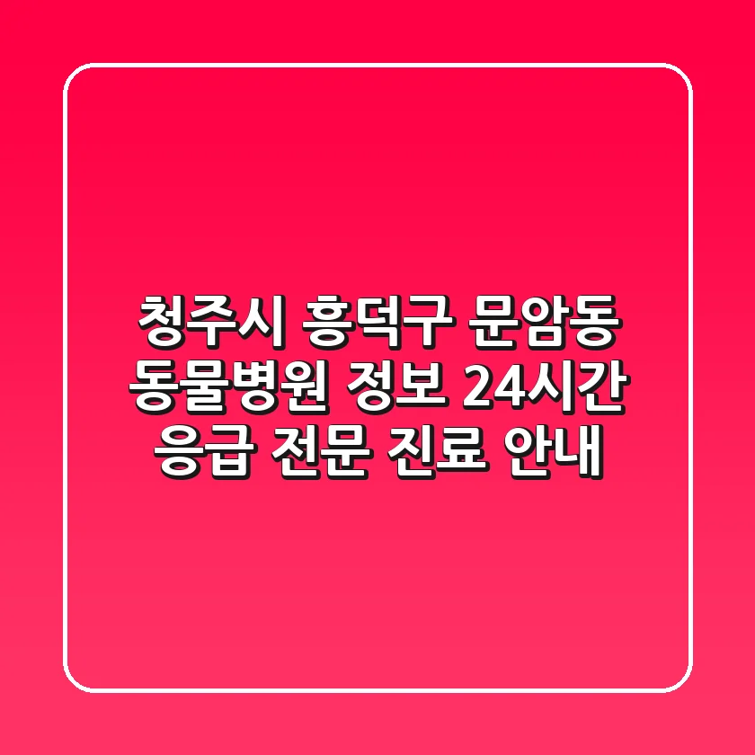 청주시 흥덕구 문암동 동물병원 정보 - 24시간 응급, 전문 진료 안내