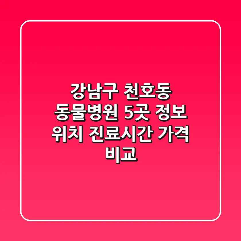 강남구 천호동 동물병원 5곳 정보 - 위치, 진료시간, 가격 비교