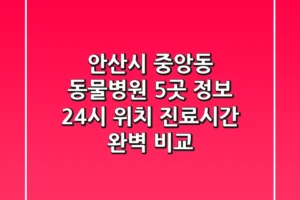 안산시 중앙동 동물병원 5곳 정보 – 24시, 위치, 진료시간 완벽 비교