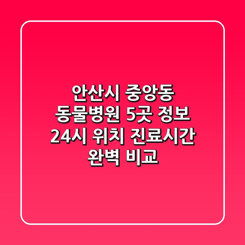 안산시 중앙동 동물병원 5곳 정보 - 24시, 위치, 진료시간 완벽 비교
