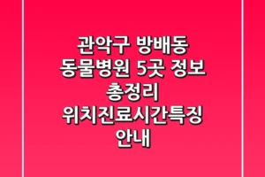 관악구 방배동 동물병원 5곳 정보 총정리 – 위치/진료시간/특징 안내