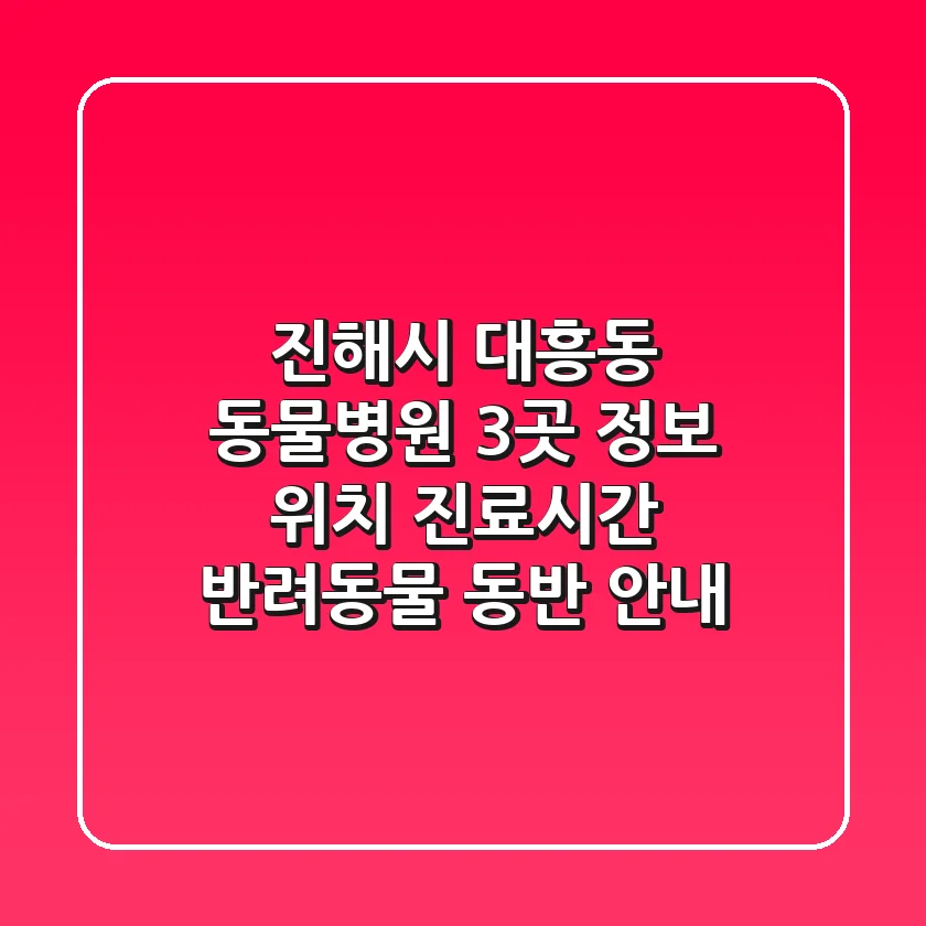 진해시 대흥동 동물병원 3곳 정보 - 위치, 진료시간, 반려동물 동반 안내