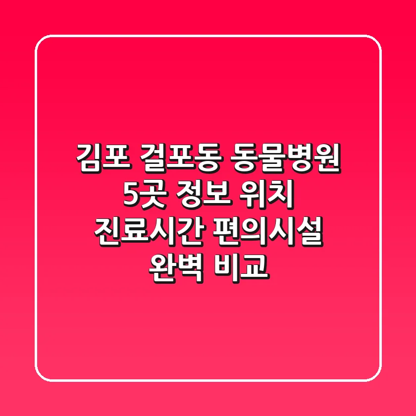 김포 걸포동 동물병원 5곳 정보 - 위치, 진료시간, 편의시설 완벽 비교