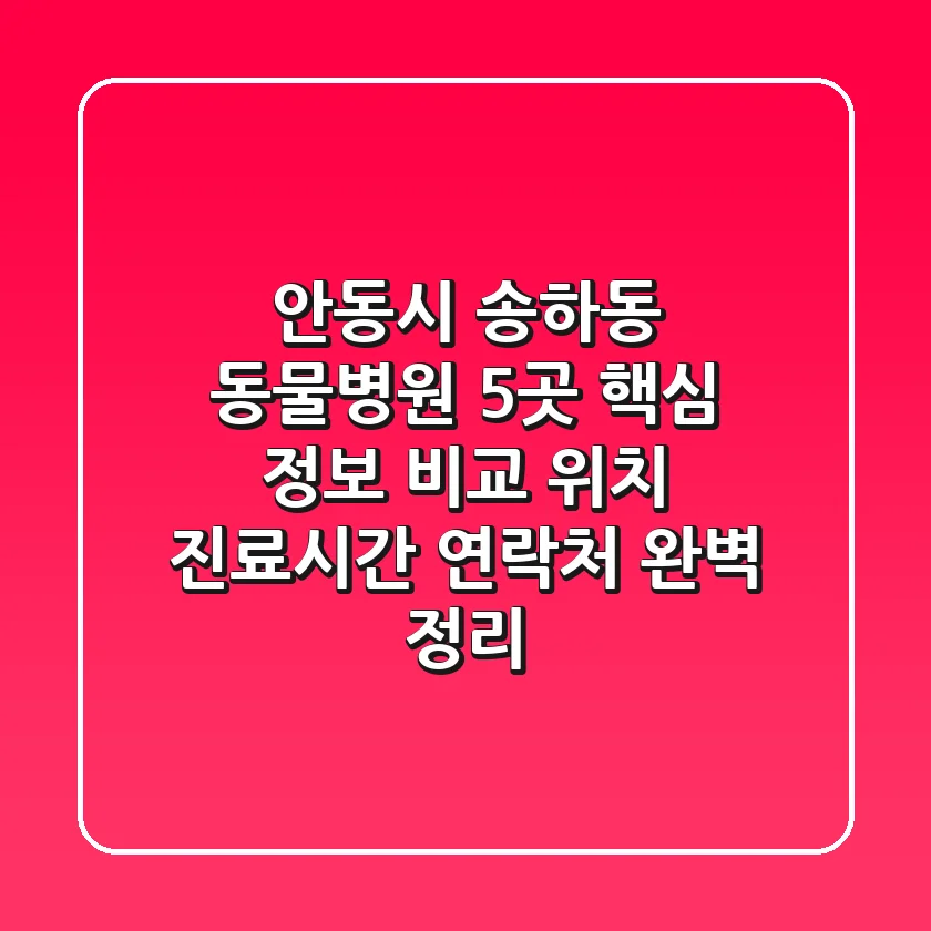안동시 송하동 동물병원 5곳 핵심 정보 비교 - 위치, 진료시간, 연락처 완벽 정리