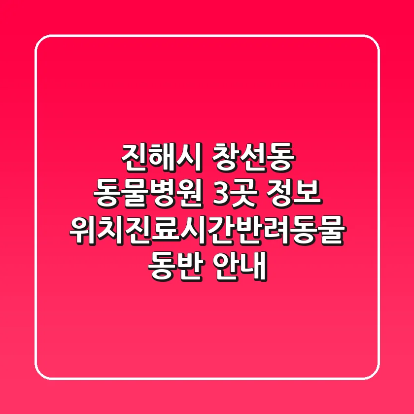 진해시 창선동 동물병원 3곳 정보 - 위치/진료시간/반려동물 동반 안내