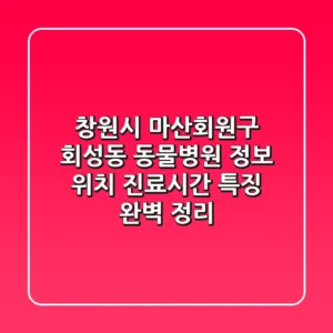 창원시 마산회원구 회성동 동물병원 정보: 위치, 진료시간, 특징 완벽 정리
