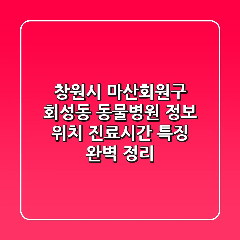 창원시 마산회원구 회성동 동물병원 정보: 위치, 진료시간, 특징 완벽 정리