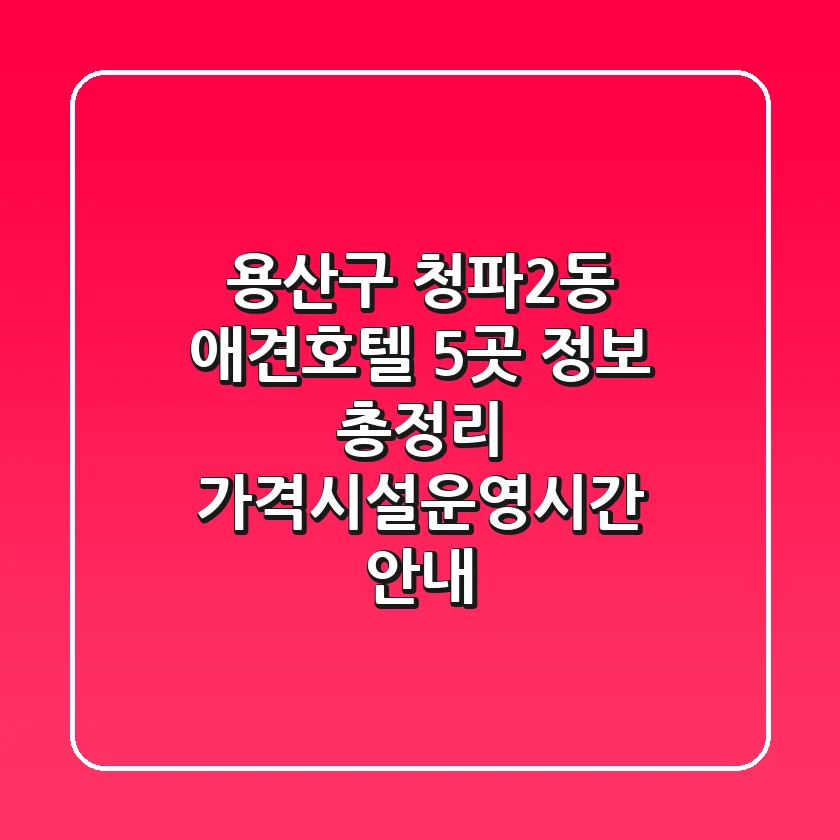 용산구 청파2동 애견호텔 5곳 정보 총정리 - 가격/시설/운영시간 안내