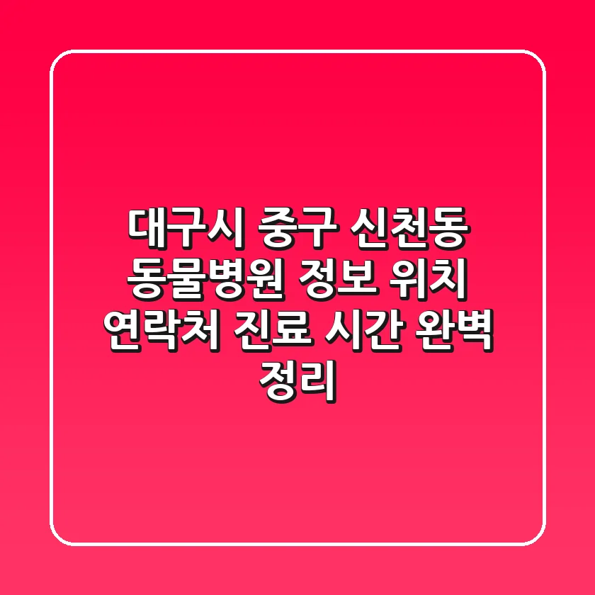 대구시 중구 신천동 동물병원 정보 - 위치, 연락처, 진료 시간 완벽 정리