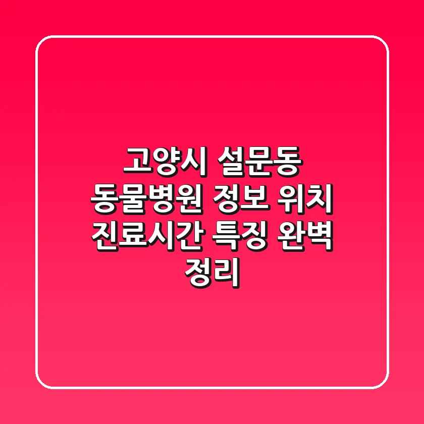 고양시 설문동 동물병원 정보: 위치, 진료시간, 특징 완벽 정리
