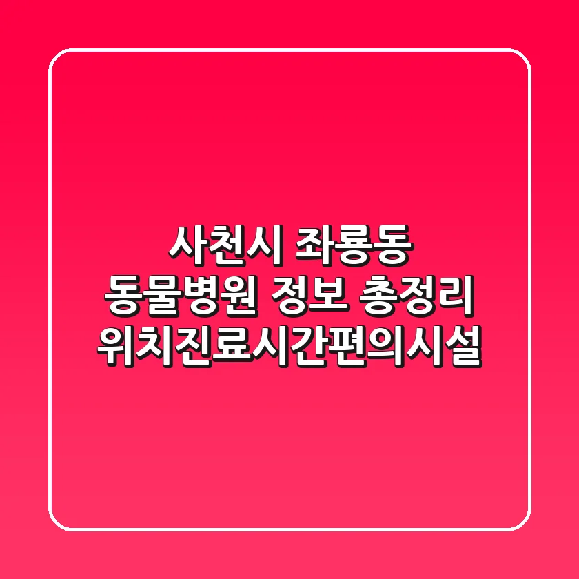 사천시 좌룡동 동물병원 정보 총정리 - 위치/진료시간/편의시설