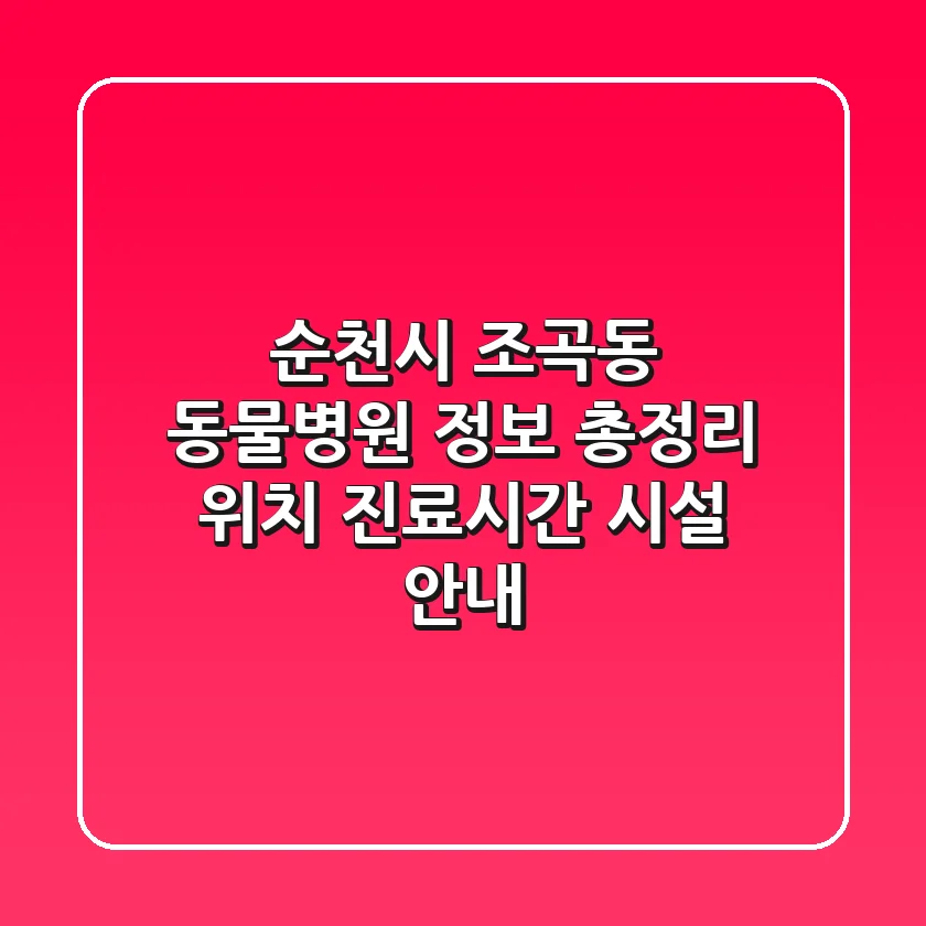 순천시 조곡동 동물병원 정보 총정리 - 위치, 진료시간, 시설 안내