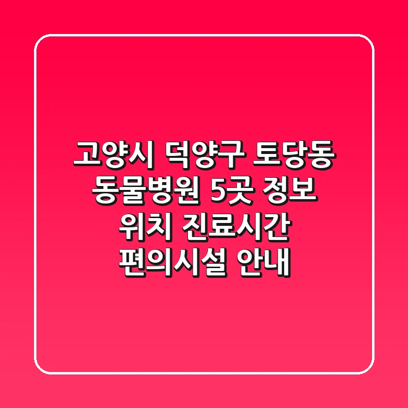 고양시 덕양구 토당동 동물병원 5곳 정보 - 위치, 진료시간, 편의시설 안내