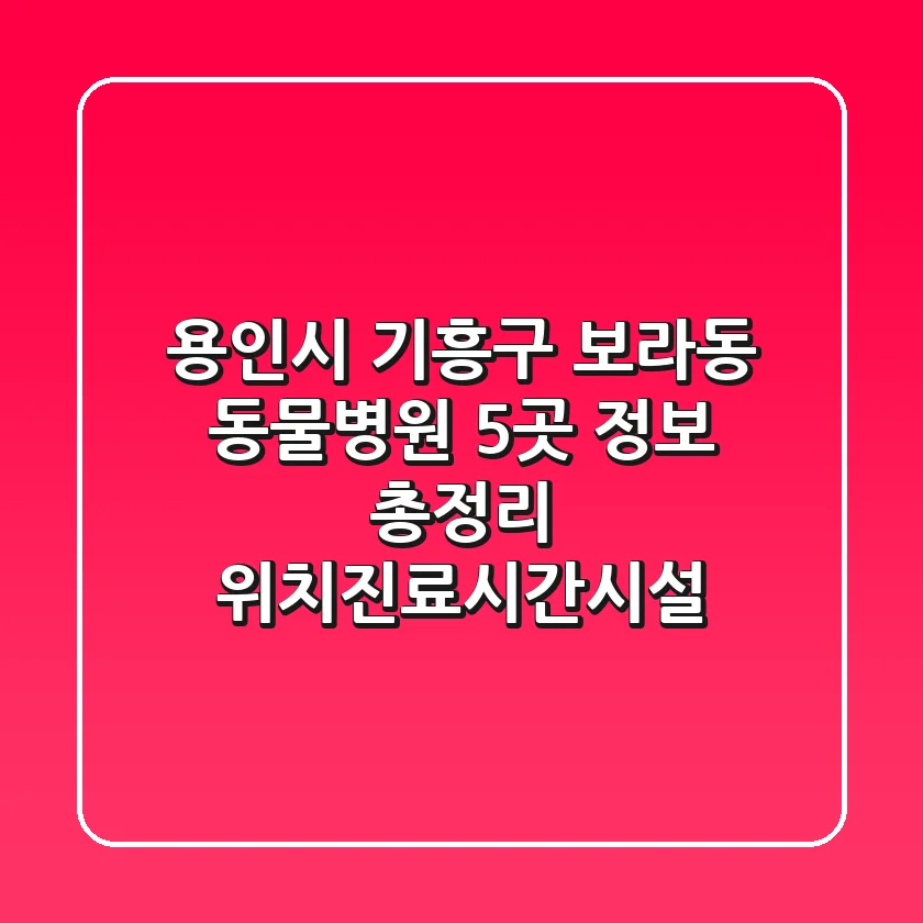 용인시 기흥구 보라동 동물병원 5곳 정보 총정리 - 위치/진료시간/시설