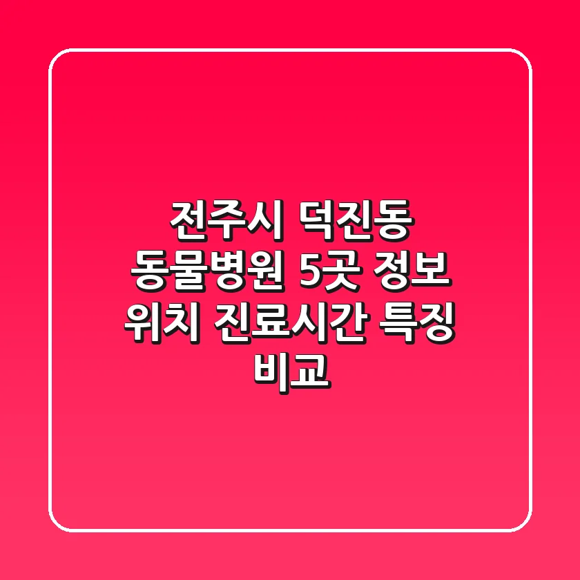 전주시 덕진동 동물병원 5곳 정보 - 위치, 진료시간, 특징 비교