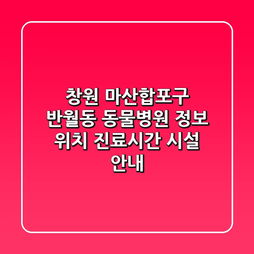 창원 마산합포구 반월동 동물병원 정보: 위치, 진료시간, 시설 안내